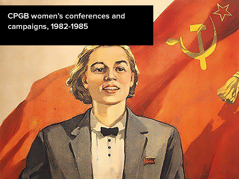 View volume: CPGB women’s conferences and campaigns, 1982-1985.