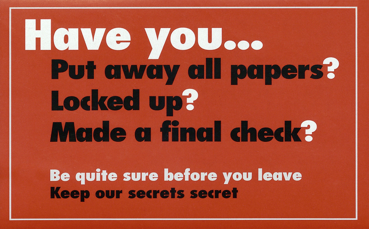 A poster with a red background which reads 'Have you... Put away all papers? Locked up? Made a final check? Be quite sure before you leave. Keep our secrets secret'.