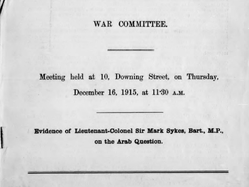 Black text reading War Committee. Meeting held at 10, Downing Street on Thursday, December 16 1915, at 11:30 AM. Evidence of Lieutenant-Colonel Sir Mark Sykes, Bart, M. P., on the Arab Question.