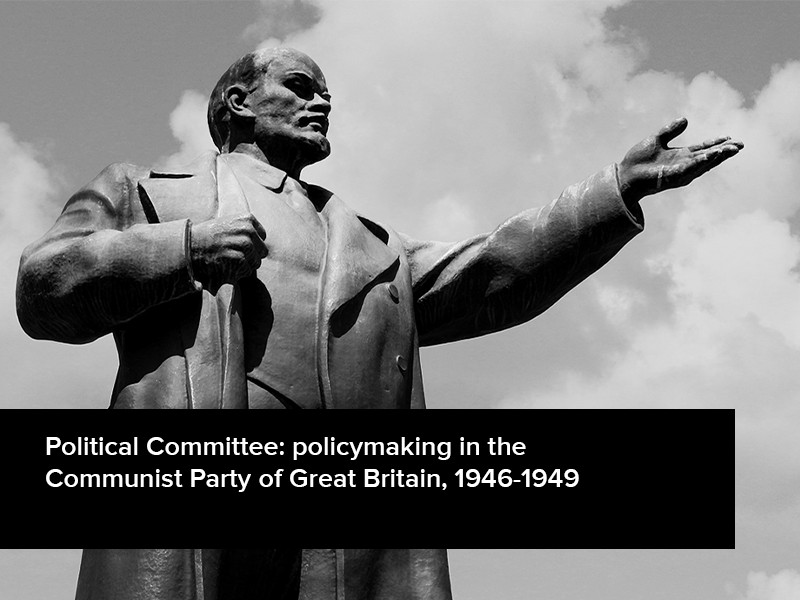 View volume: Political Committee: policymaking in the Communist Party of Great Britain, 1946-1949.